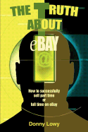The Truth about Ebay: How to Successfully Sell Part Time or Full Time on Ebay