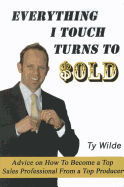 Everything I Touch Turns to Sold: Advice on How to Become a Top Sales Professional from a Top Producer