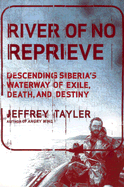 River of No Reprieve: Descending Siberia's Waterway of Exile, Death, and Destiny