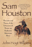 Sam Houston: The Life and Times of the Liberator of Texas, an Authentic American Hero