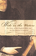 Wide as the Waters: The Story of the English Bible and the Revolution It Inspired