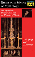 Essays on a Science of Mythology: The Myth of the Divine Child and the Mysteries of Eleusis,