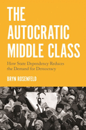 autocratic middle class how state dependency reduces the demand for democra