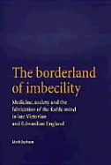 The Borderland of Imbecility: Medicine, Society and the Fabrication of the Feeble Mind in Later Victorian and Edwardian England