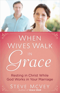 when wives walk in grace resting in christ while god works in your marriage