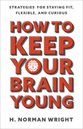 how to keep your brain young strategies for staying fit flexible and curiou