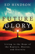 future glory living in the hope of the rapture heaven and eternity