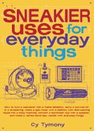 Sneakier Uses for Everyday Things: How to Turn a Calculator Into a Metal Detector, Carry a Survival Kit in a Shoestring, Make a Gas Mask with a Balloon, Turn Dishwashing Liquid Into a Copy Machine, Convert a Styrofoam Cup Into a Speaker, and Make a Spy...