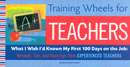 Training Wheels for Teachers: What I Wish I Had Known My First 100 Days on the Job: Wisdom, Tips, and Warnings from Experienced Teachers