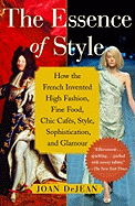 The Essence of Style: How the French Invented High Fashion, Fine Food, Chic Cafes, Style, Sophistication, and Glamour