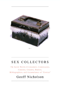 Sex Collectors: The Secret World of Consumers, Connoisseurs, Curators, Creators, Dealers, Bibliographers, and Accumulators of 