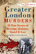 greater london murders 33 true stories of revenge jealousy greed and lust