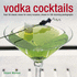 Vodka Cocktails: Over 50 Classic Mixes for Every Occasion, Shown in 100 Stunning Photographs