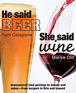 He Said Beer, She Said Wine: Impassioned Food Pairings to Debate and Enjoy--From Burgers to Brie and Beyond