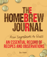 homebrew journal from ingredients to glass an essential record of recipes a