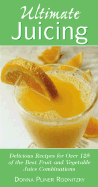 Ultimate Juicing: Delicious Recipes for Over 125 of the Best Fruit & Vegetable Juice Combinations