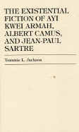 The Existential Fiction of Ayi Kwei Armah, Albert Camus, and Jean-Paul Sartre