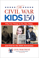 The Civil War Kids 150: Fifty Fun Things to Do, See, Make, and Find for the 150th Anniversary