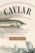 Caviar: The Strange History and Uncertain Future of the World's Most Coveted Delicacy
