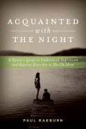 Acquainted with the Night: A Parent's Quest to Understand Depression and Bipolar Disorder in His Children