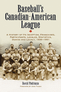 Baseball's Canadian-American League: A History of Its Inception, Franchises, Participants, Locales, Statistics, Demise and Legacy, 1936-1951