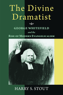 The divine dramatist : George Whitefield and the rise of modern evangelicalism