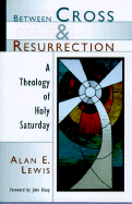 Between Cross and Resurrection: A Theology of Holy Saturday