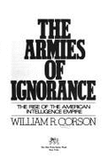 The Armies of Ignorance The Rise Of The American Intelligence Empire William R. Corson