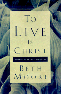 To Live Is Christ: Embracing the Passion of Paul