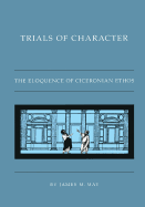 Trials of Character: The Eloquence of Ciceronian Ethos