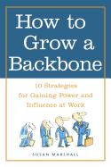 how to grow a backbone 10 strategies for gaining power and influence at wor