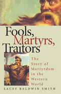 Fools, Martyrs, Traitors: The Story of Martyrdom in the Western World