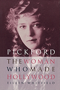 Pickford: The Woman Who Made Hollywood