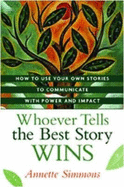Whoever Tells the Best Story Wins: How to Use Your Own Stories to Communicate with Power and Impact