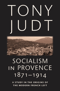 Socialism in Provence 1871-1914: A Study in the Origins of the Modern French Left