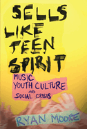Sells Like Teen Spirit: Music, Youth Culture, and Social Crisis