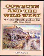 Cowboys and the Wild West: An A-To-Z Guide from the Chisholm Trail to the Silver Screen Don Cusic