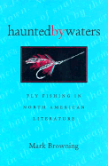 Haunted By Waters Fly Fishing in North American Literature