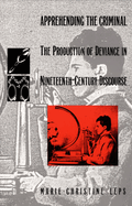 Apprehending the Criminal: The Production of Deviance in Nineteenth Century Discourse