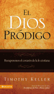 El Dios Prodigo: Recuperemos El Corazon de La Fe Cristiana