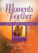 Moments Together for Living What You Believe: Devotions for Drawing Near to God and One Another Dennis Rainey and Barbara Rainey