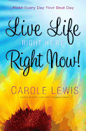Live Life Right Here Right Now!: Make Every Day Your Best Day