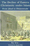 The Decline of Eastern Christianity Under Islam: From Jihad to Dhimmitude: Seventh-Twentieth Century