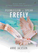 Permission to Speak Freely: Essays and Art on Fear, Confession, and Grace