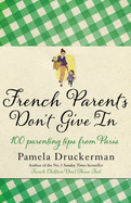 French Parents Don't Give in: 100 Parenting Tips from Paris