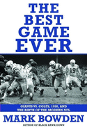 The Best Game Ever: Giants Vs. Colts, 1958, and the Birth of the Modern NFL