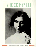 I Shock Myself: The Autobiography of Beatrice Wood
