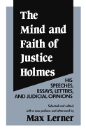 The mind and faith of Justice Holmes; his speeches, essays, letters, and judicial opinions.