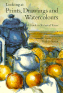 Looking at Prints, Drawings and Watercolours: A Guide to Technical Terms