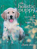 The Holistic Puppy: How to Have a Happy, Healthy Dog